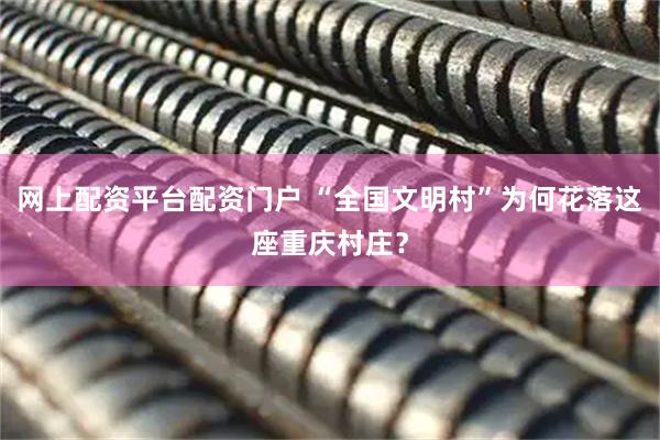 网上配资平台配资门户 “全国文明村”为何花落这座重庆村庄？