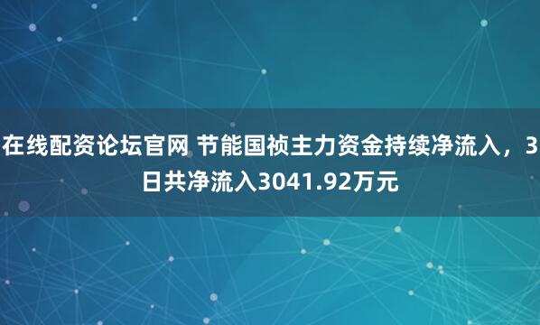 在线配资论坛官网 节能国祯主力资金持续净流入，3日共净流入3041.92万元