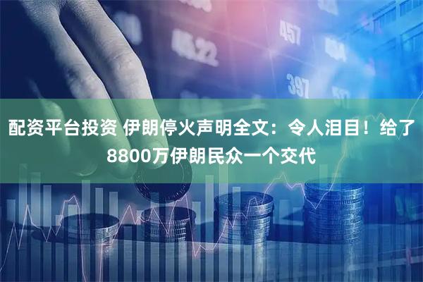 配资平台投资 伊朗停火声明全文：令人泪目！给了8800万伊朗民众一个交代