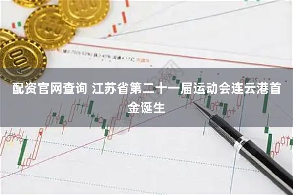 配资官网查询 江苏省第二十一届运动会连云港首金诞生