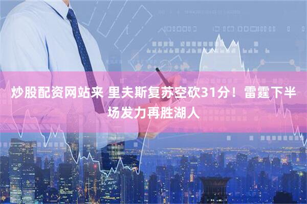 炒股配资网站来 里夫斯复苏空砍31分！雷霆下半场发力再胜湖人