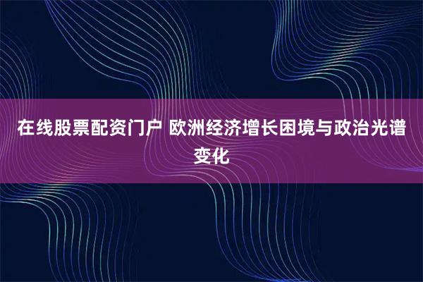 在线股票配资门户 欧洲经济增长困境与政治光谱变化