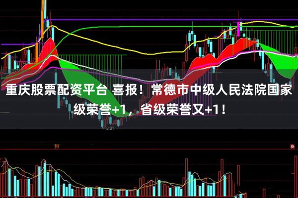 重庆股票配资平台 喜报！常德市中级人民法院国家级荣誉+1，省级荣誉又+1！