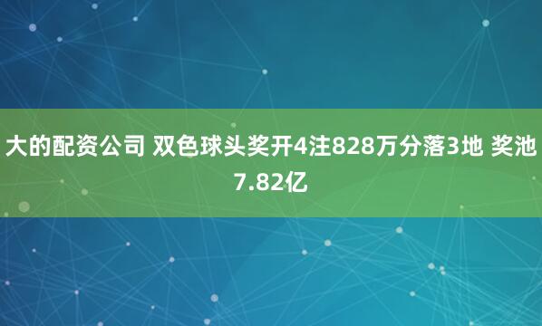 大的配资公司 双色球头奖开4注828万分落3地 奖池7.82亿