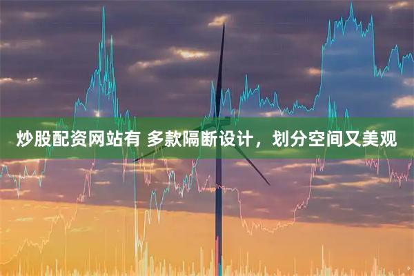 炒股配资网站有 多款隔断设计，划分空间又美观
